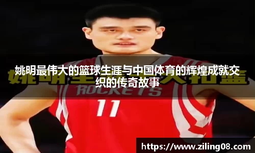 姚明最伟大的篮球生涯与中国体育的辉煌成就交织的传奇故事