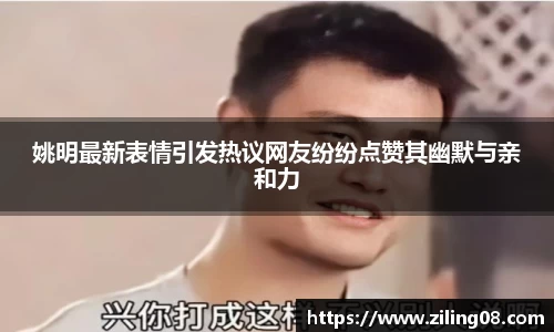 姚明最新表情引发热议网友纷纷点赞其幽默与亲和力